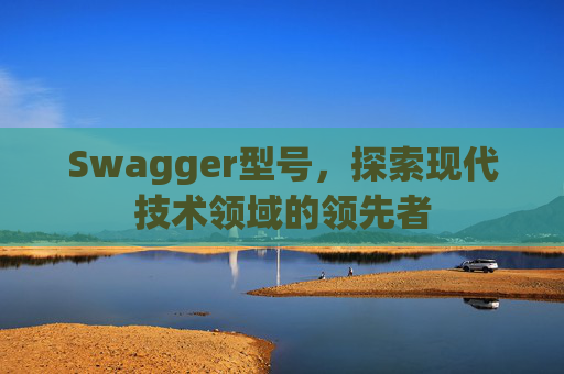 Swagger型号，探索现代技术领域的领先者