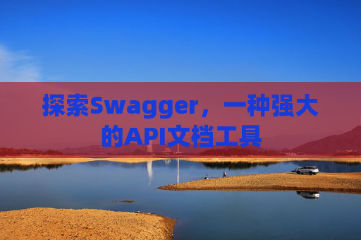 探索Swagger，一种强大的API文档工具