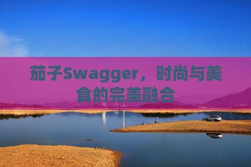 茄子Swagger，时尚与美食的完美融合